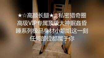 ★☆高颜长腿★☆私密猎奇圈高级VIP专属顶级大神眠姦昏睡系列极品身材小姐姐这一刻任何部位都属于你